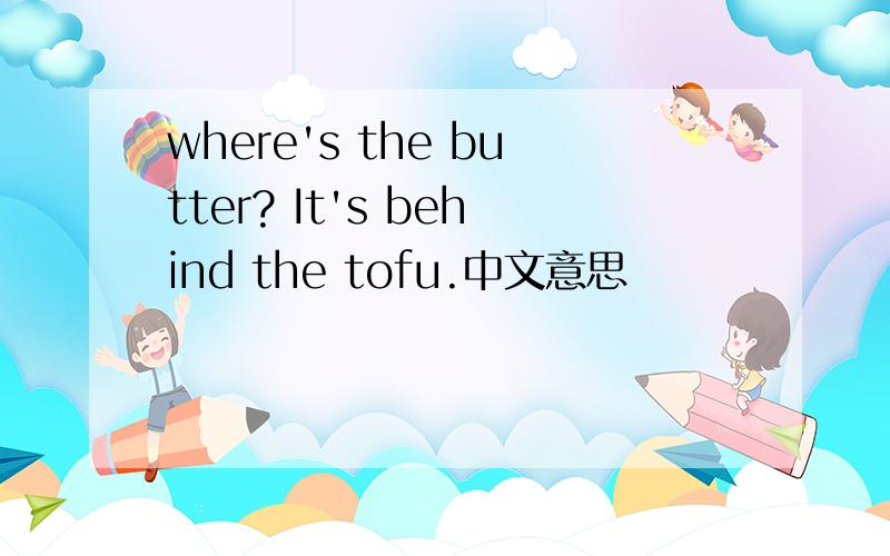 where's the butter? It's behind the tofu.中文意思