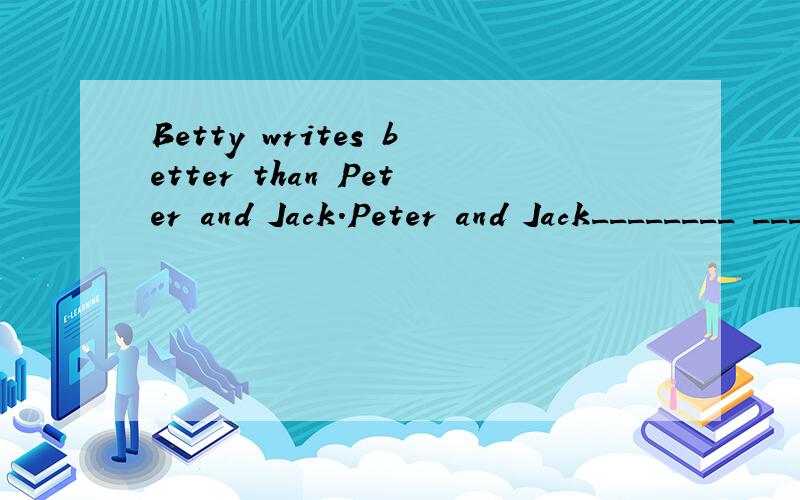 Betty writes better than Peter and Jack.Peter and Jack________ _________ __________ _______ _________Betty