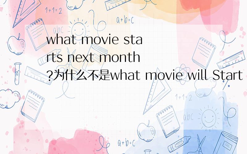 what movie starts next month?为什么不是what movie will Start next month?