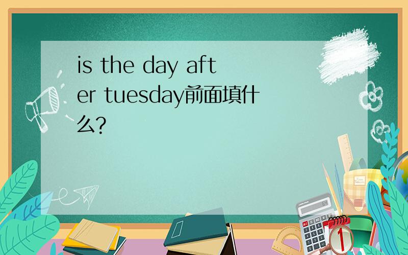 is the day after tuesday前面填什么?