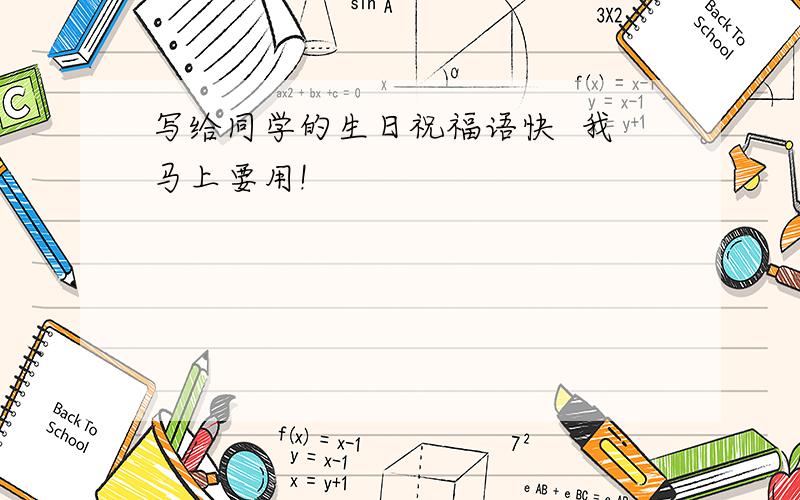 写给同学的生日祝福语快  我马上要用!