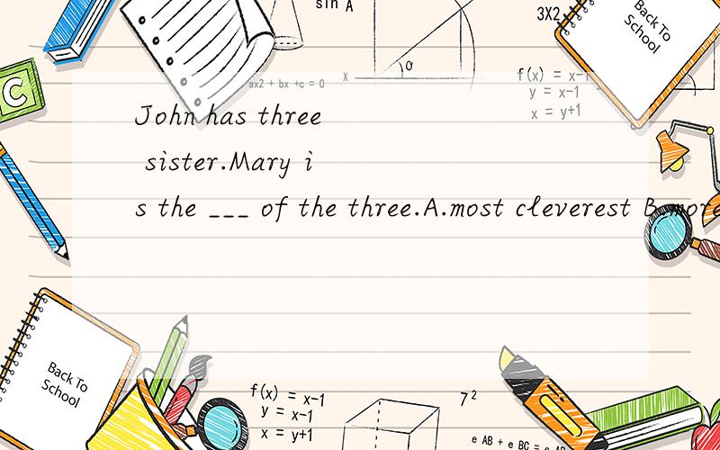 John has three sister.Mary is the ___ of the three.A.most cleverest B.more clever C.cleverest D.cleverer