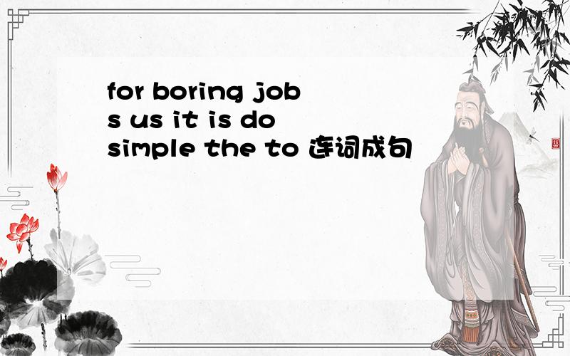 for boring jobs us it is do simple the to 连词成句