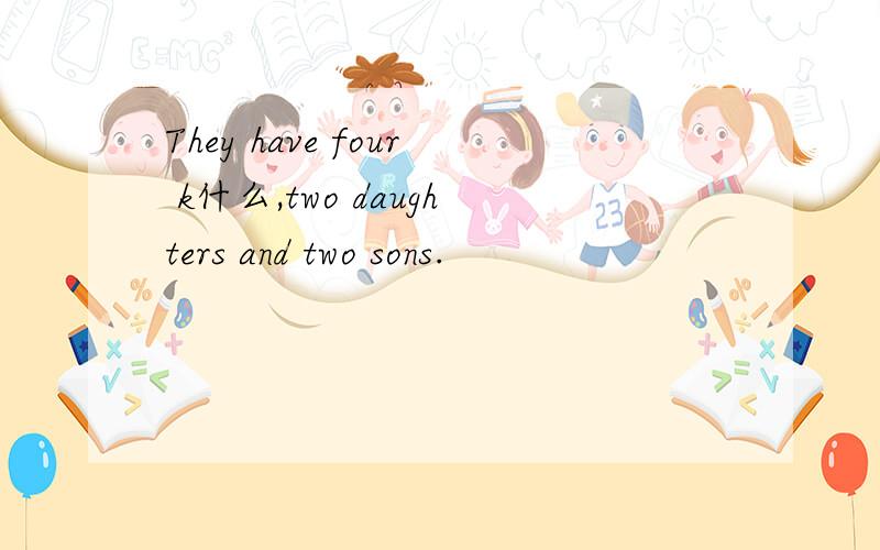They have four k什么,two daughters and two sons.