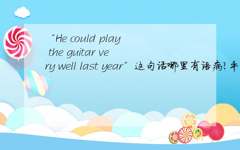 “He could play the guitar very well last year”这句话哪里有语病?平白无故地被扣了2分!