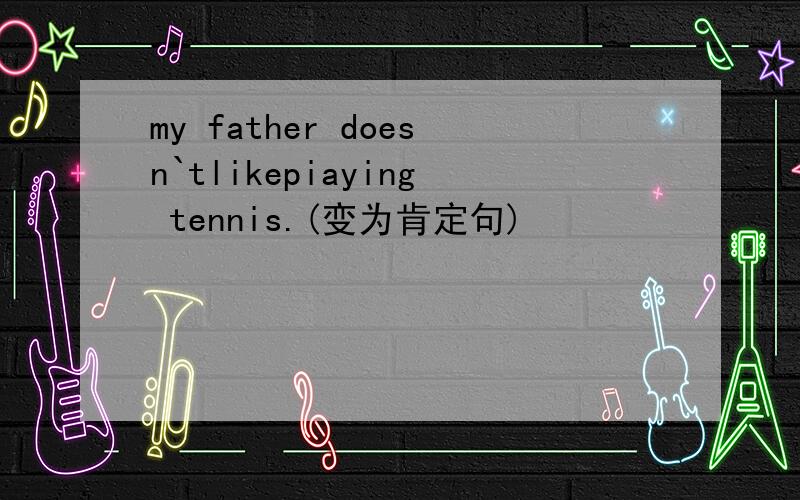 my father doesn`tlikepiaying tennis.(变为肯定句)