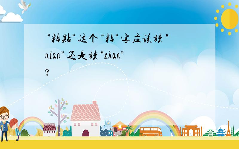 “粘贴”这个“粘”字应该读“nian”还是读“zhan”?