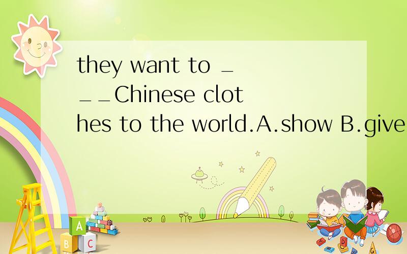 they want to ___Chinese clothes to the world.A.show B.give C.include D.bring