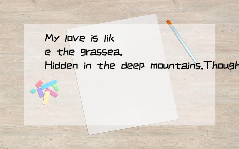My love is like the grassea.Hidden in the deep mountains.Though its abundance increase,There is none
