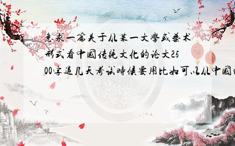 急求一篇关于从某一文学或艺术形式看中国传统文化的论文2500字过几天考试时候要用比如可以从中国的雕刻呀诗词呀宗教这方面来写