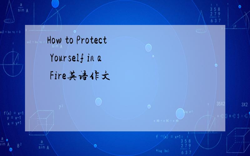 How to Protect Yourself in a Fire英语作文