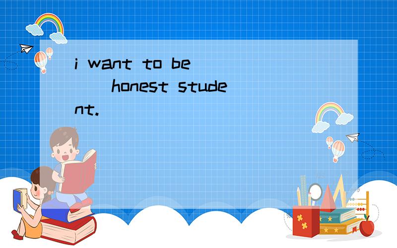 i want to be____honest student.