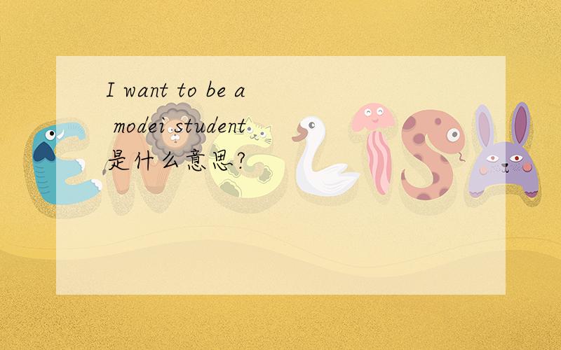 I want to be a modei student是什么意思?