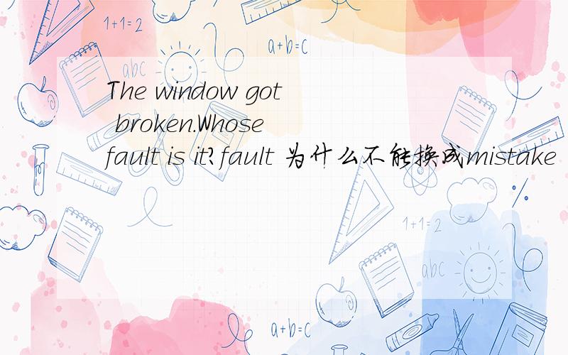 The window got broken.Whose fault is it?fault 为什么不能换成mistake