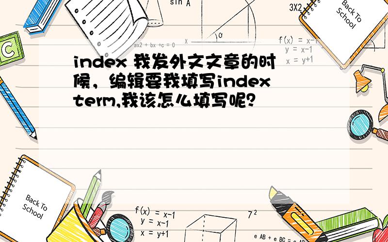 index 我发外文文章的时候，编辑要我填写index term,我该怎么填写呢？