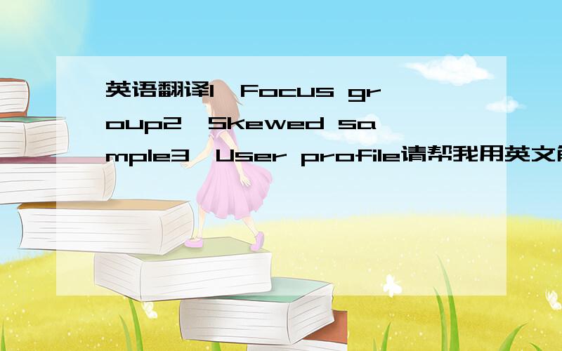 英语翻译1,Focus group2,Skewed sample3,User profile请帮我用英文解释,然后再翻译成中文~小诶些咯~
