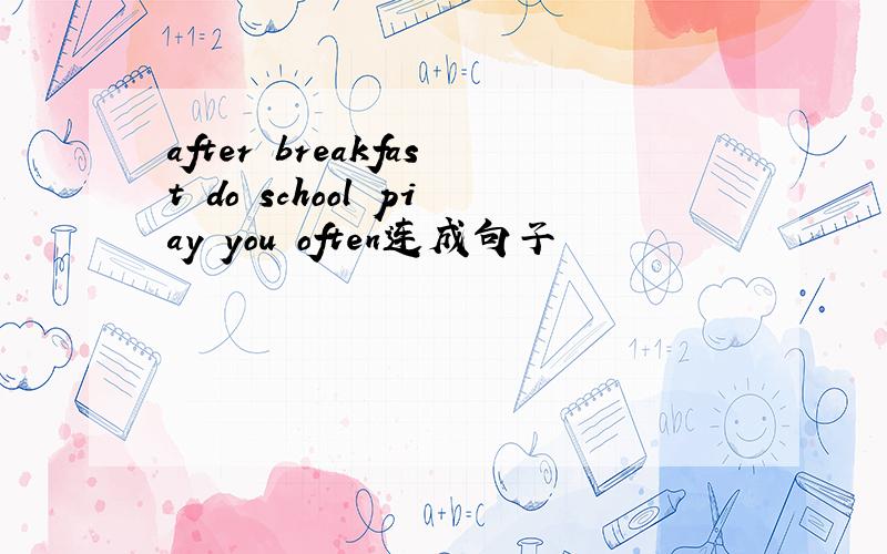 after breakfast do school piay you often连成句子