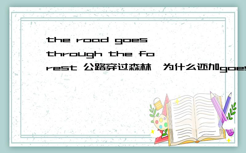 the road goes through the forest 公路穿过森林,为什么还加goes,我认为the road through the forest就可以了,请求帮助!