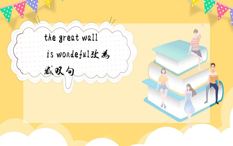 the great wall is wondeful改为感叹句
