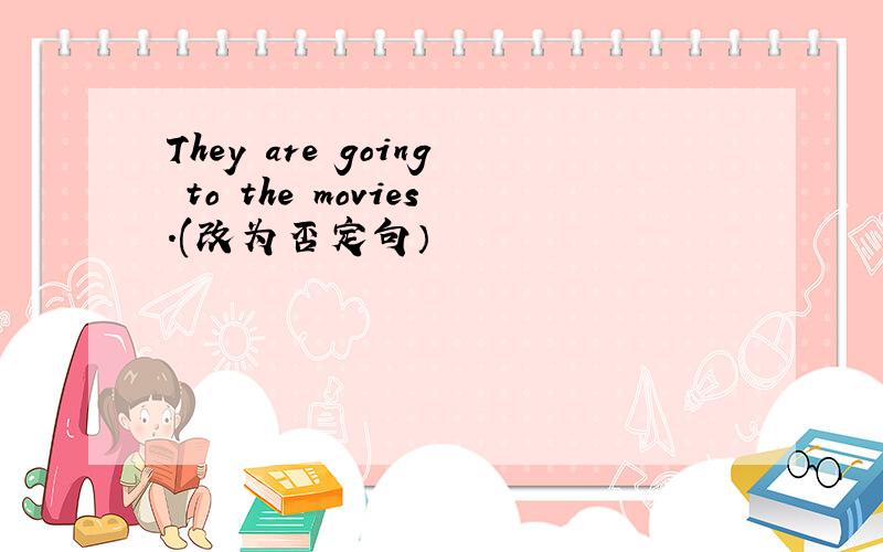 They are going to the movies.(改为否定句）