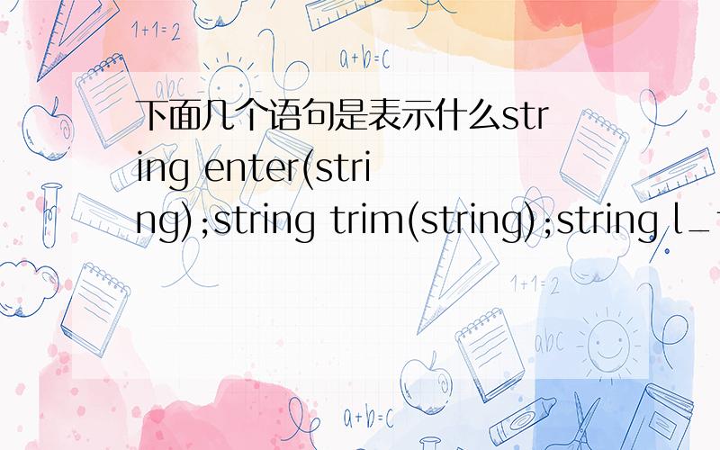 下面几个语句是表示什么string enter(string);string trim(string);string l_trim(string);string r_trim(string);