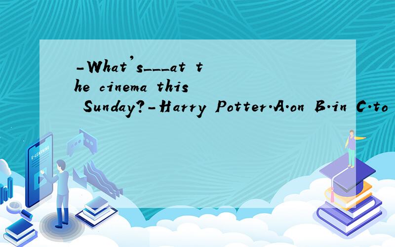 -What's___at the cinema this Sunday?-Harry Potter.A.on B.in C.to D.of