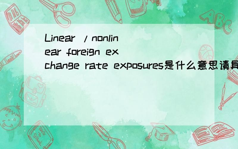 Linear /nonlinear foreign exchange rate exposures是什么意思请具体解释一下含义是什么