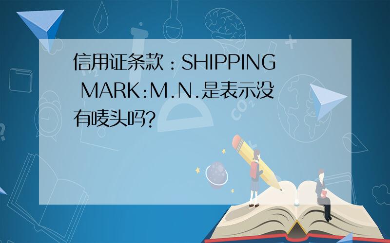 信用证条款：SHIPPING MARK:M.N.是表示没有唛头吗?