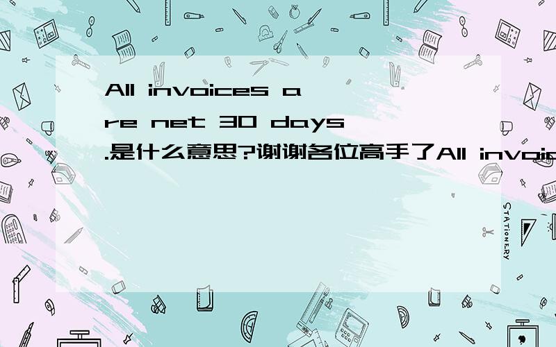 All invoices are net 30 days.是什么意思?谢谢各位高手了All invoices are net 30 days. A 1.5% per month,18% per annum,service charge will be added on all past due amount.