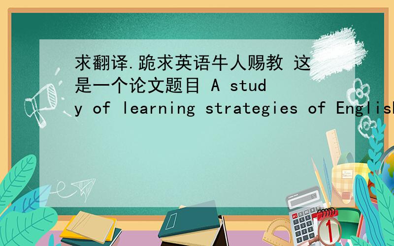 求翻译.跪求英语牛人赐教 这是一个论文题目 A study of learning strategies of English vocabulary