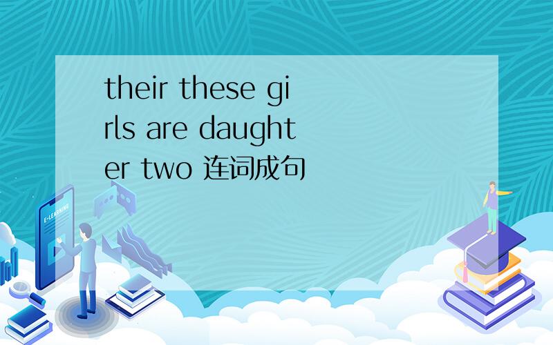 their these girls are daughter two 连词成句