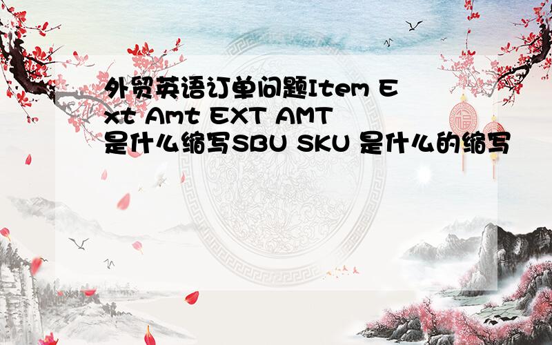 外贸英语订单问题Item Ext Amt EXT AMT是什么缩写SBU SKU 是什么的缩写
