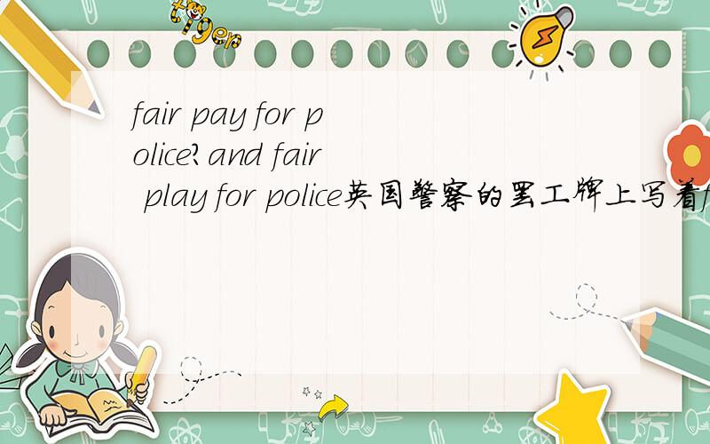 fair pay for police?and fair play for police英国警察的罢工牌上写着fair pay for police,然后在PAY上面加和个L.变成了fair pLay for police.这个应该是一语双关吧,这个是具体的图片链接,PAY上面的l是小写不是大