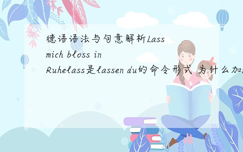 德语语法与句意解析Lass mich bloss in Ruhelass是lassen du的命令形式 为什么加mich 是反身代词么?还有bloss算什么词性?
