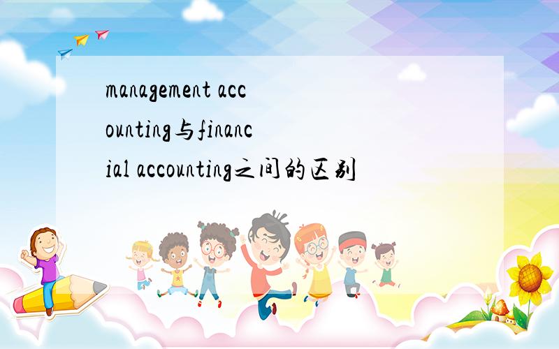 management accounting与financial accounting之间的区别
