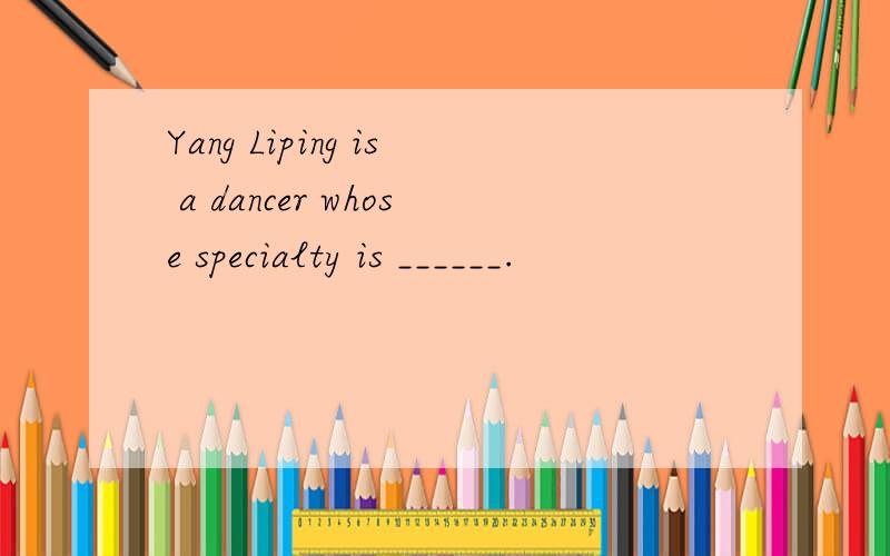 Yang Liping is a dancer whose specialty is ______.