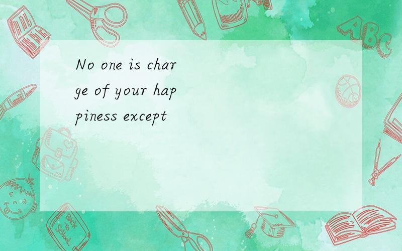 No one is charge of your happiness except