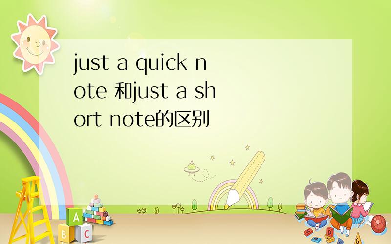 just a quick note 和just a short note的区别