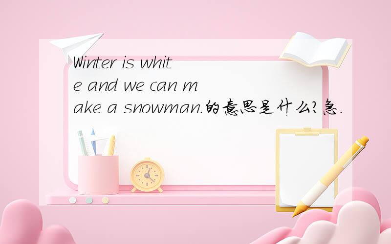 Winter is white and we can make a snowman.的意思是什么?急.