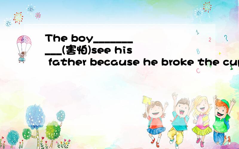 The boy__________(害怕)see his father because he broke the cupA.was afraid toB.is afraid to请问:这题选什么?
