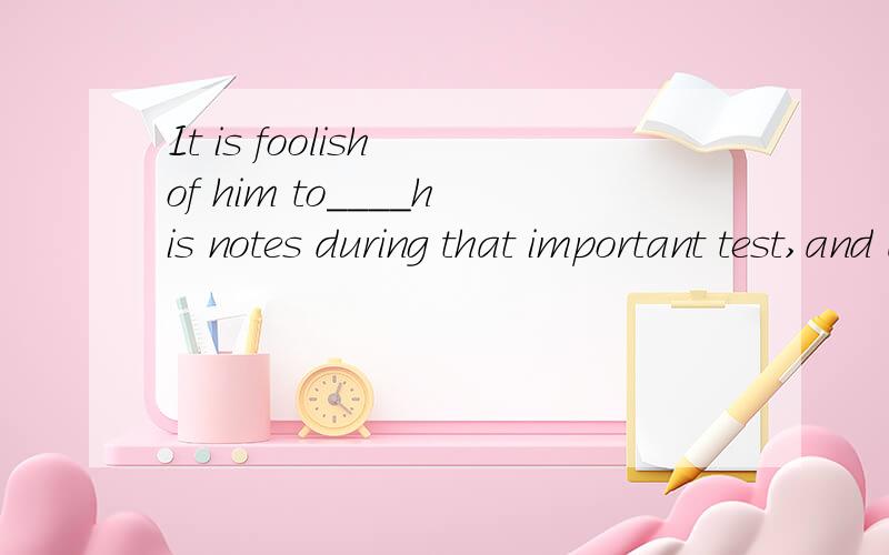 It is foolish of him to____his notes during that important test,and as a result,he got punishedA.stick to B.refer to C.keep to D.point to答案应该选B,为什么?请说明原因,