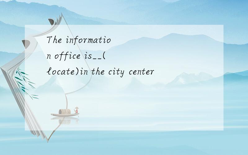 The information office is__(locate)in the city center