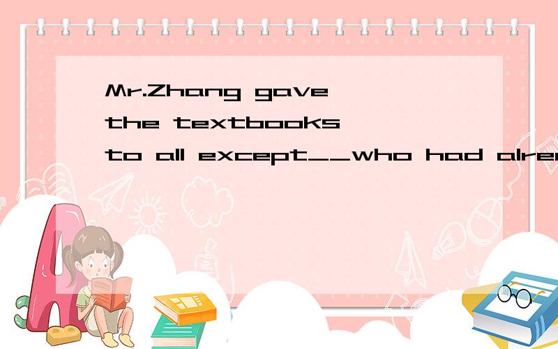 Mr.Zhang gave the textbooks to all except__who had already taken them.A.the onesB.to themC.them outD.out them