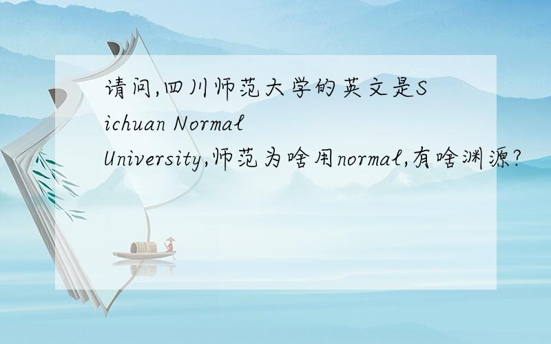 请问,四川师范大学的英文是Sichuan Normal University,师范为啥用normal,有啥渊源?