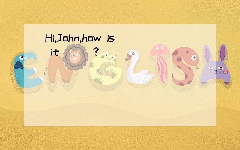 Hi,John,how is it___?