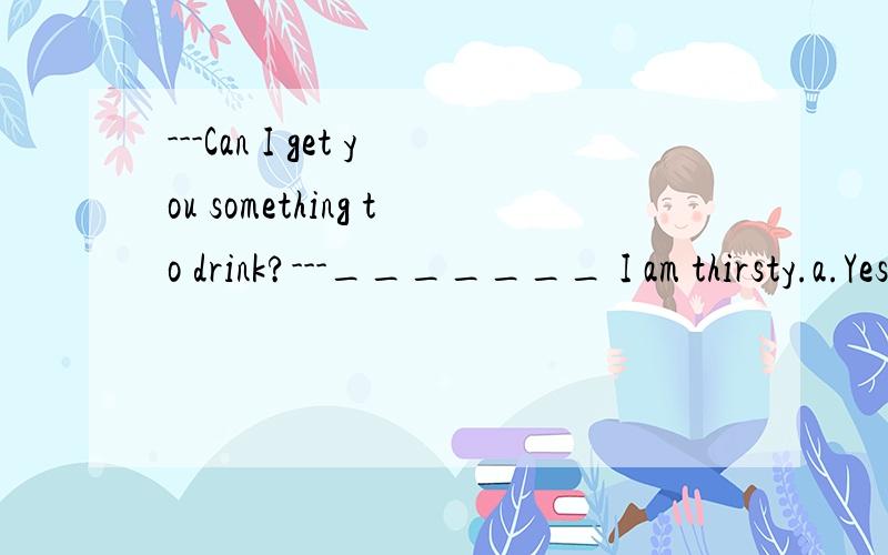 ---Can I get you something to drink?---_______ I am thirsty.a.Yes,pleaseb.No,thanksc.You are welcomed.Here you areget不是得到的意思吗？怎么是给呢？