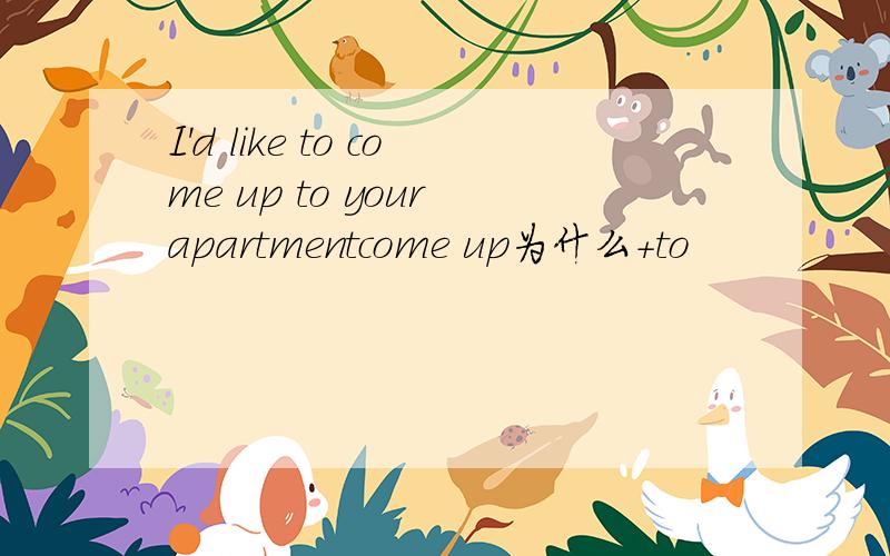 I'd like to come up to your apartmentcome up为什么+to