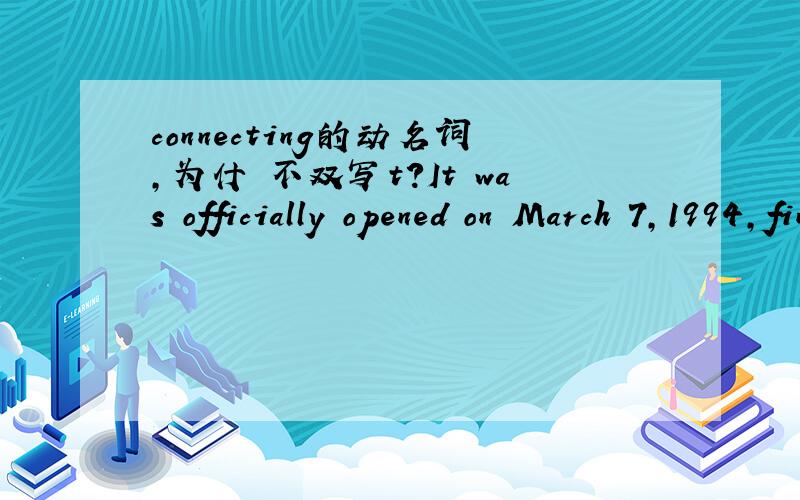 connecting的动名词,为什麼不双写t?It was officially opened on March 7,1994,finally connectingIt was officially opened on March 7,1994,finally connecting Britain to the European continent以一个或几个辅音字母结尾，中间只有一