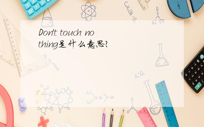 Don't touch nothing是什么意思?