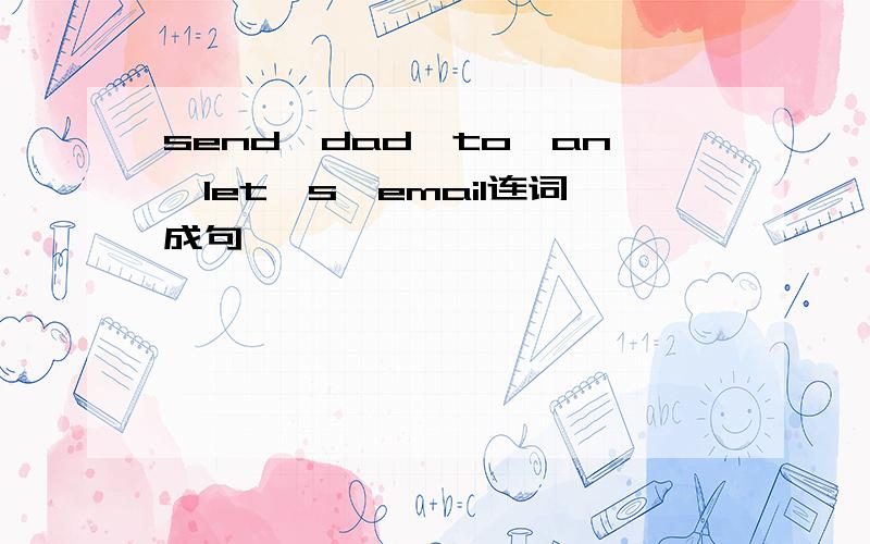 send,dad,to,an,let's,email连词成句